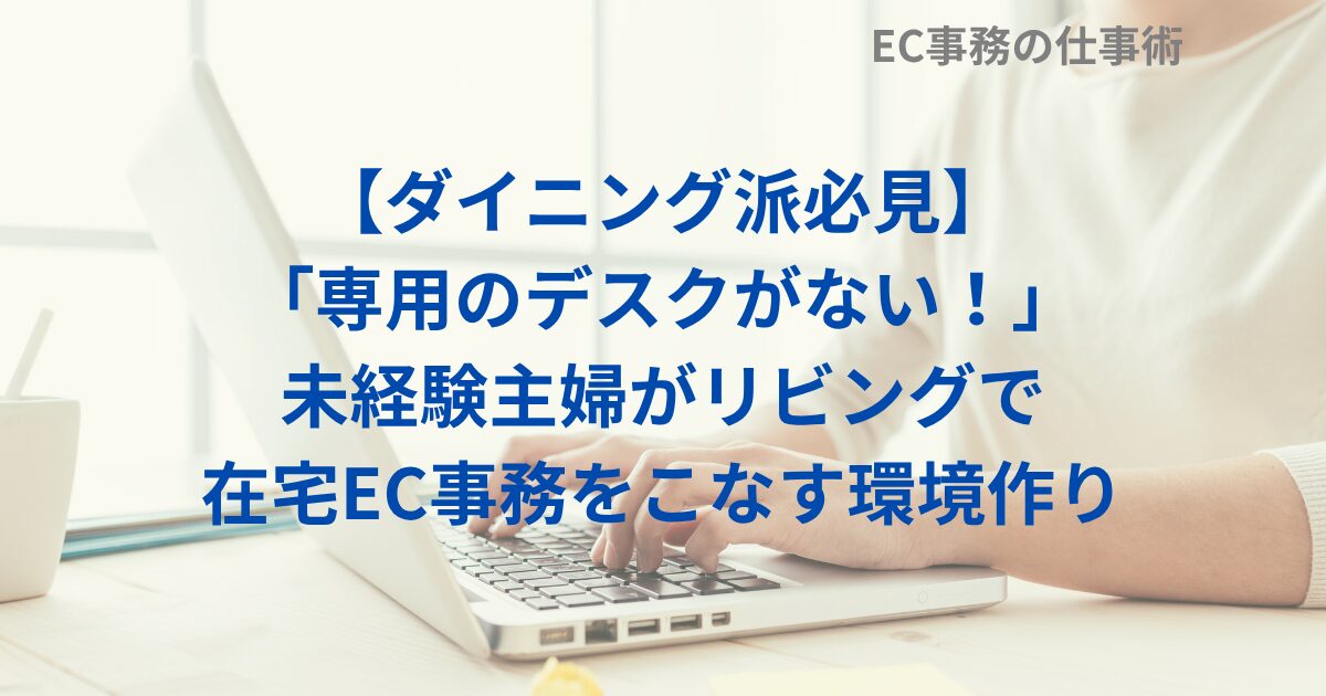 【ダイニング派必見】「専用のデスクがない！」未経験主婦がリビングで在宅EC事務をこなす環境作り