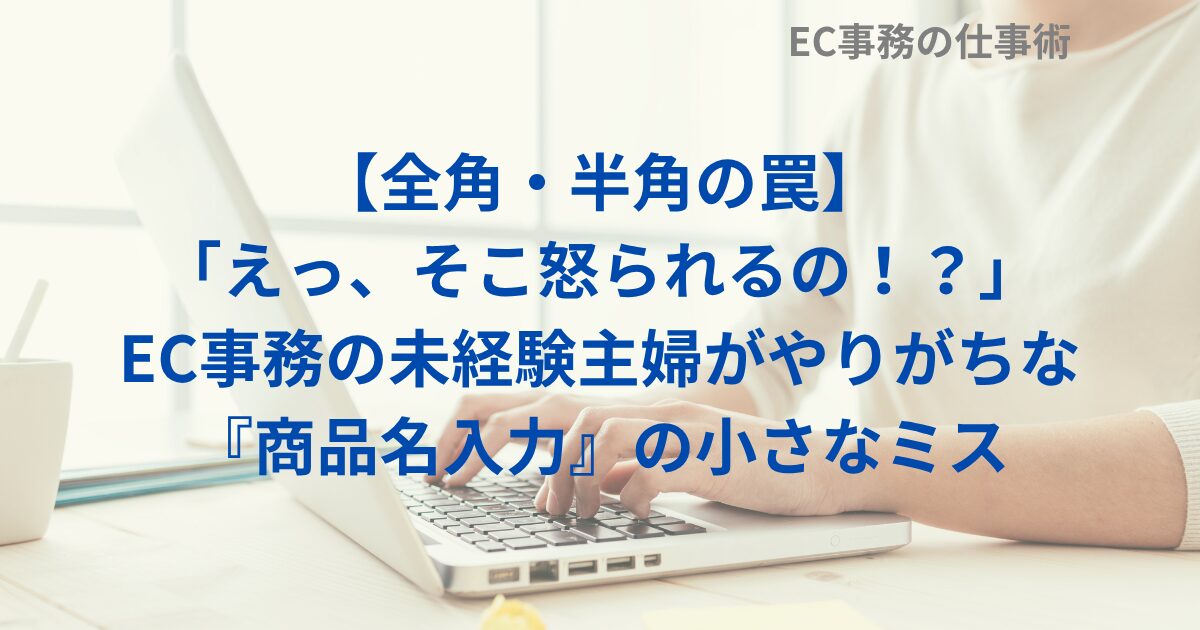 【全角・半角の罠】「えっ、そこ怒られるの！？」EC事務の未経験主婦がやりがちな『商品名入力』の小さなミス