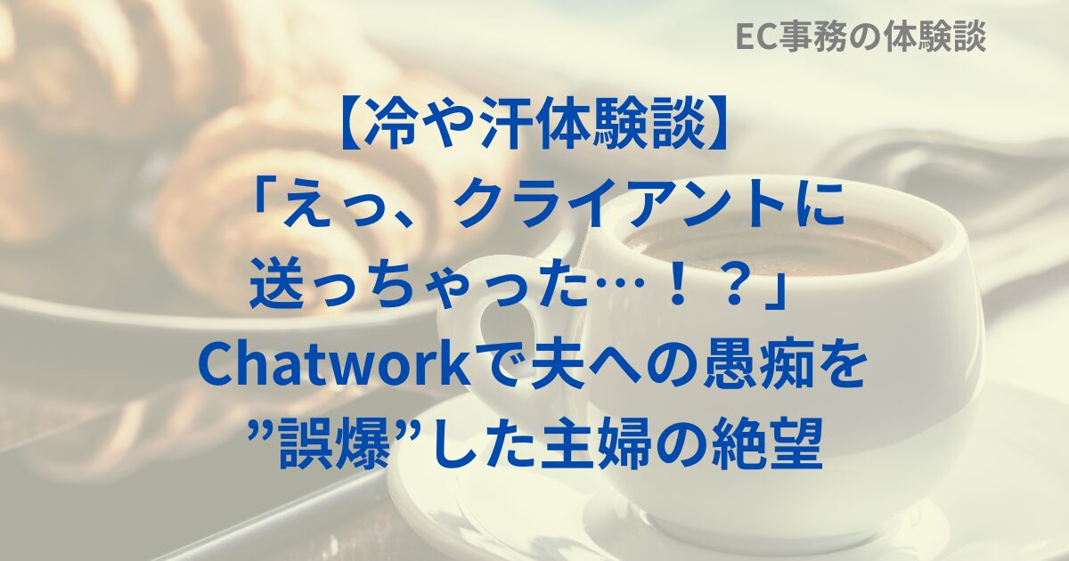 【冷や汗体験談】「えっ、クライアントに送っちゃった…！？」Chatworkで夫への愚痴を”誤爆”した主婦の絶望