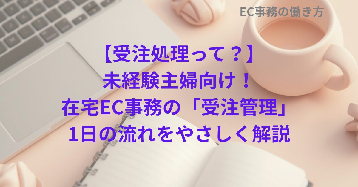 【受注処理って？】未経験主婦向け！在宅EC事務の「受注管理」1日の流れをやさしく解説