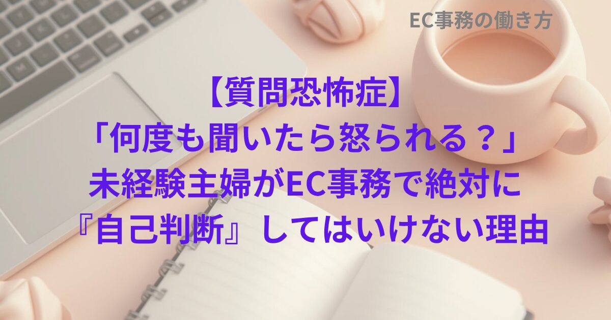 【質問恐怖症】「何度も聞いたら怒られる？」未経験主婦がEC事務で絶対に『自己判断』してはいけない理由