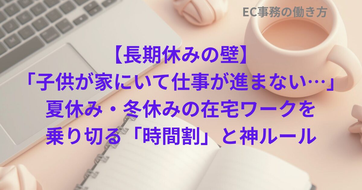 【長期休みの壁】「子供が家にいて仕事が進まない…」夏休み・冬休みの在宅ワークを乗り切る「時間割」と神ルール