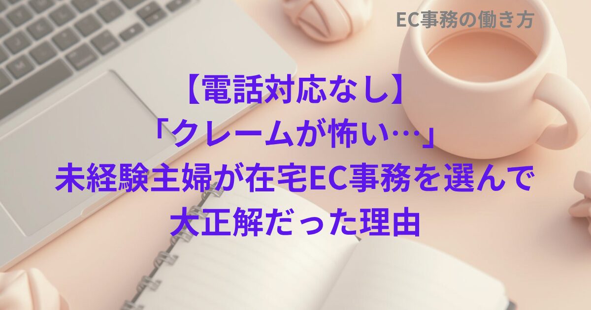 【電話対応なし】「クレームが怖い…」未経験主婦が在宅EC事務を選んで大正解だった理由