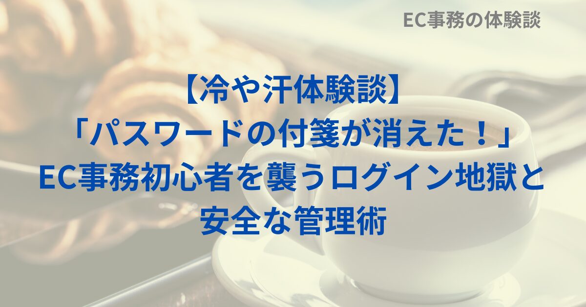 【冷や汗体験談】「パスワードの付箋が消えた！」EC事務初心者を襲うログイン地獄と安全な管理術