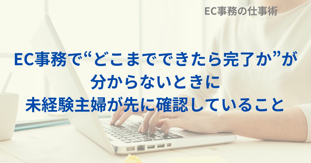 EC事務で“どこまでできたら完了か”が分からないときに｜未経験主婦が先に確認していること